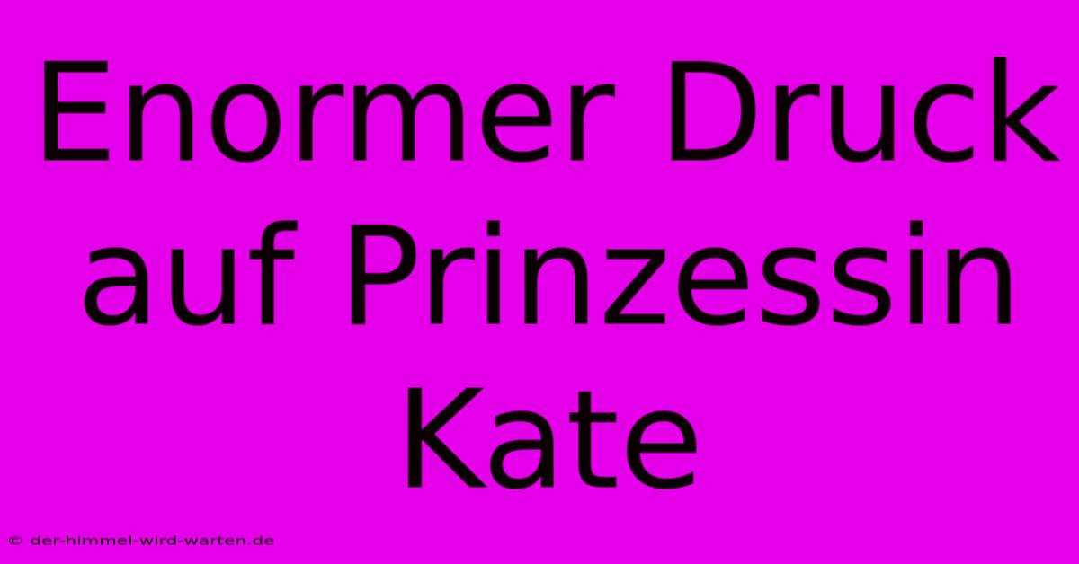 Enormer Druck Auf Prinzessin Kate