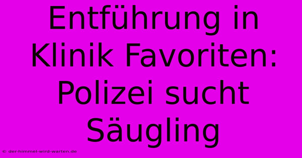 Entführung In Klinik Favoriten: Polizei Sucht Säugling