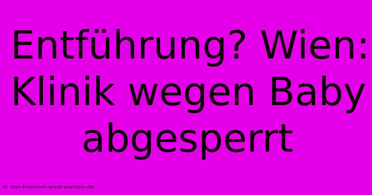 Entführung? Wien: Klinik Wegen Baby Abgesperrt