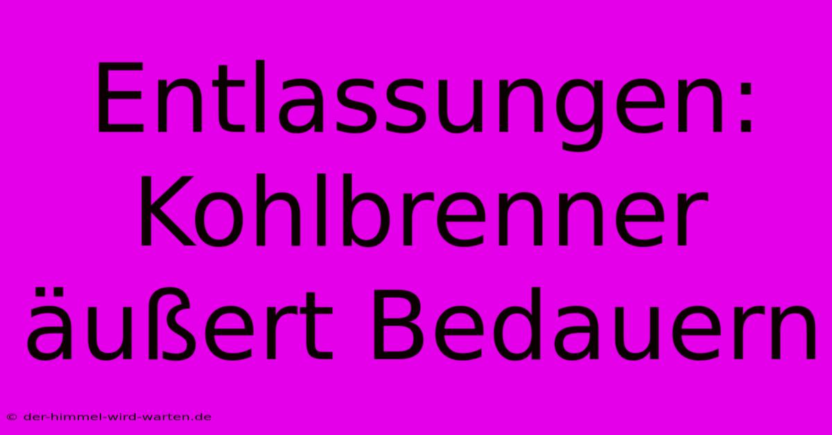 Entlassungen: Kohlbrenner Äußert Bedauern