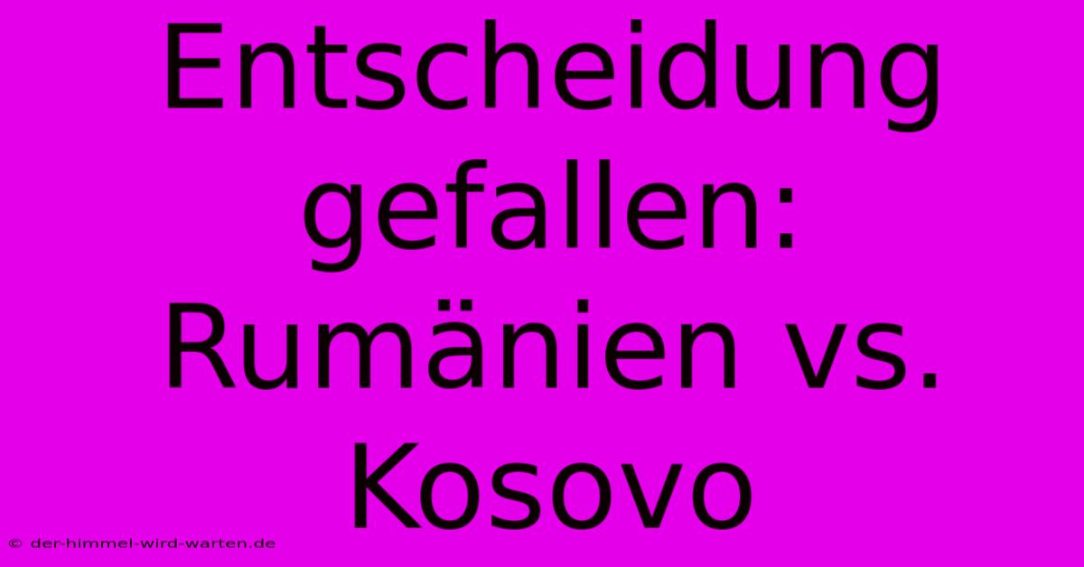 Entscheidung Gefallen: Rumänien Vs. Kosovo