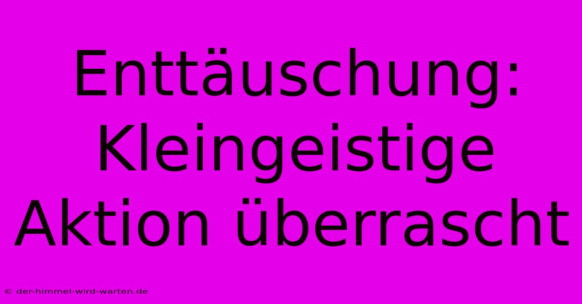 Enttäuschung: Kleingeistige Aktion Überrascht