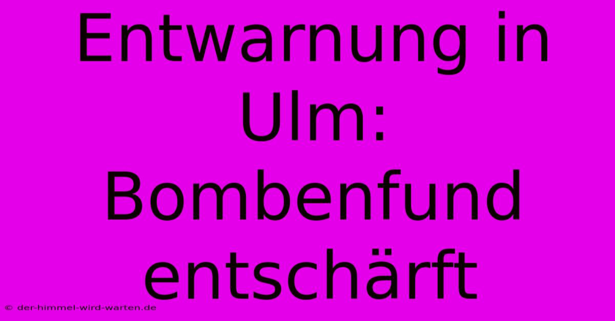 Entwarnung In Ulm: Bombenfund Entschärft