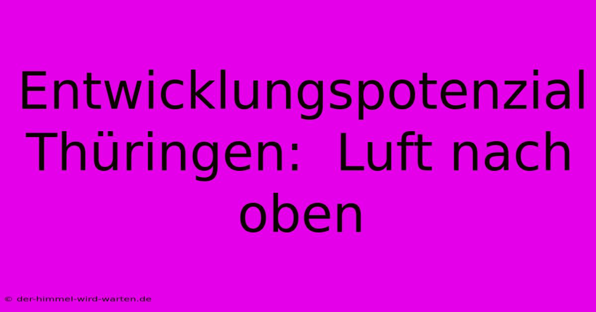 Entwicklungspotenzial Thüringen:  Luft Nach Oben