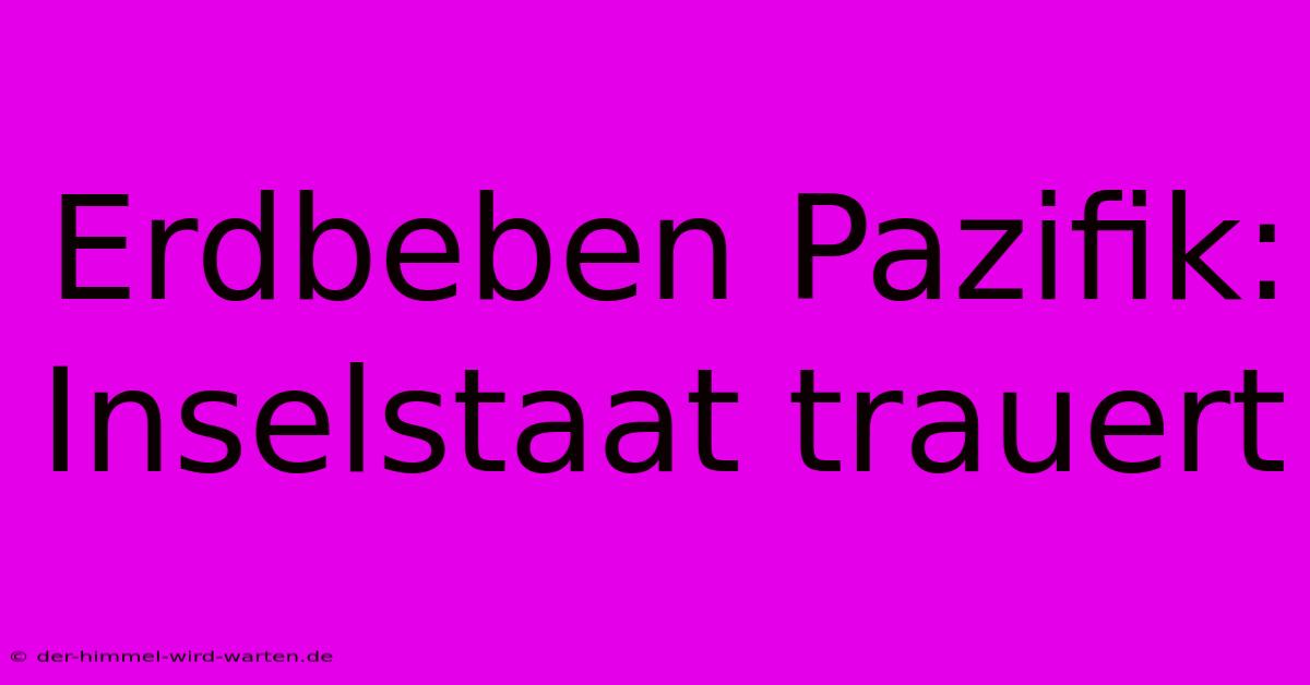 Erdbeben Pazifik: Inselstaat Trauert