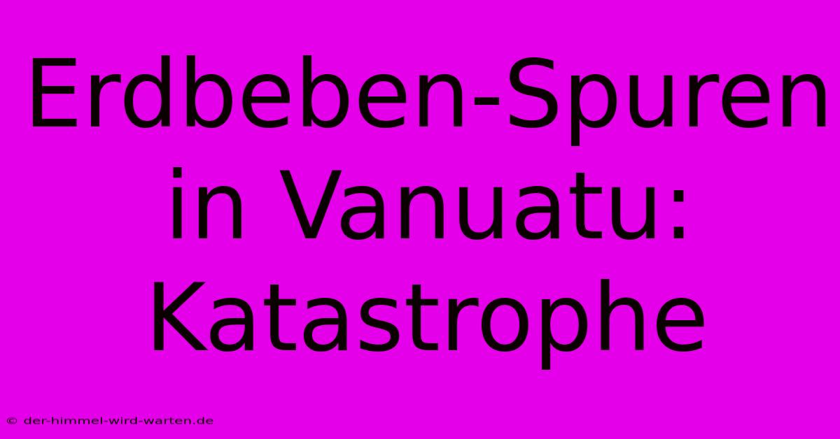 Erdbeben-Spuren In Vanuatu: Katastrophe