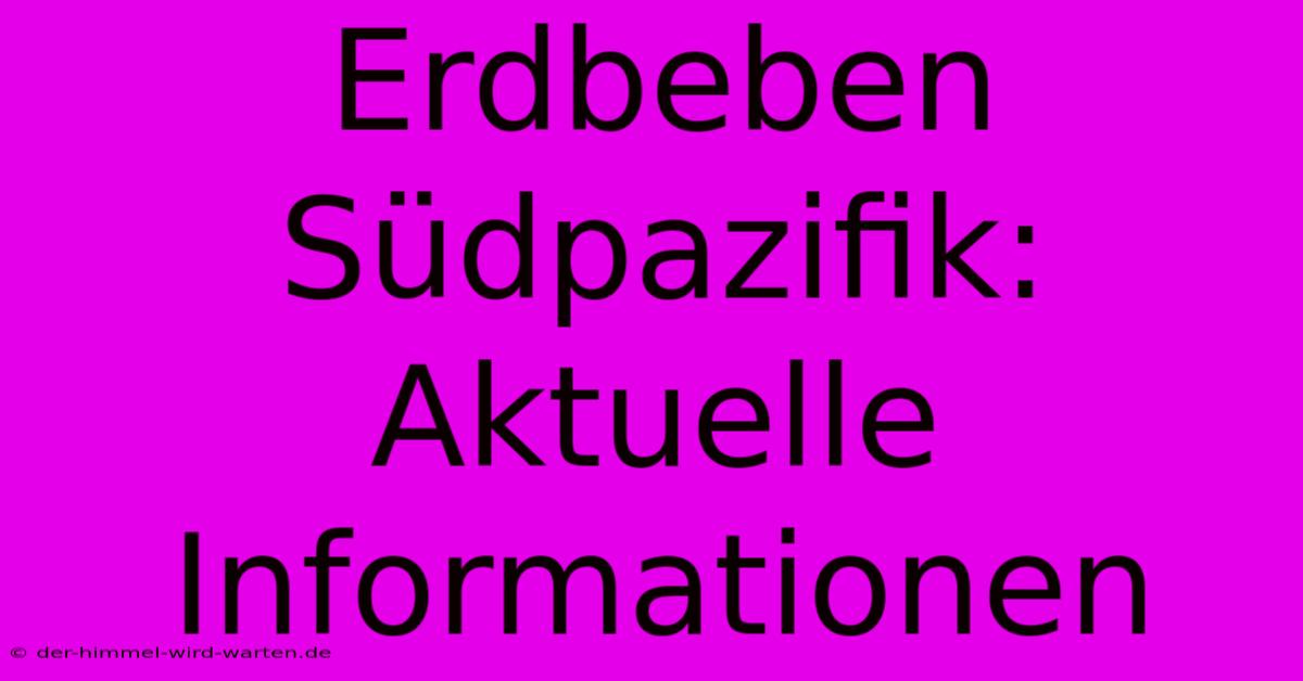 Erdbeben Südpazifik: Aktuelle Informationen