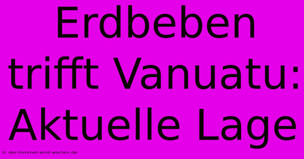 Erdbeben Trifft Vanuatu: Aktuelle Lage