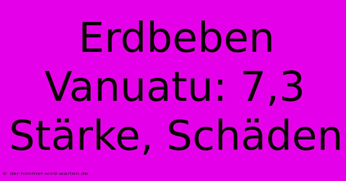 Erdbeben Vanuatu: 7,3 Stärke, Schäden