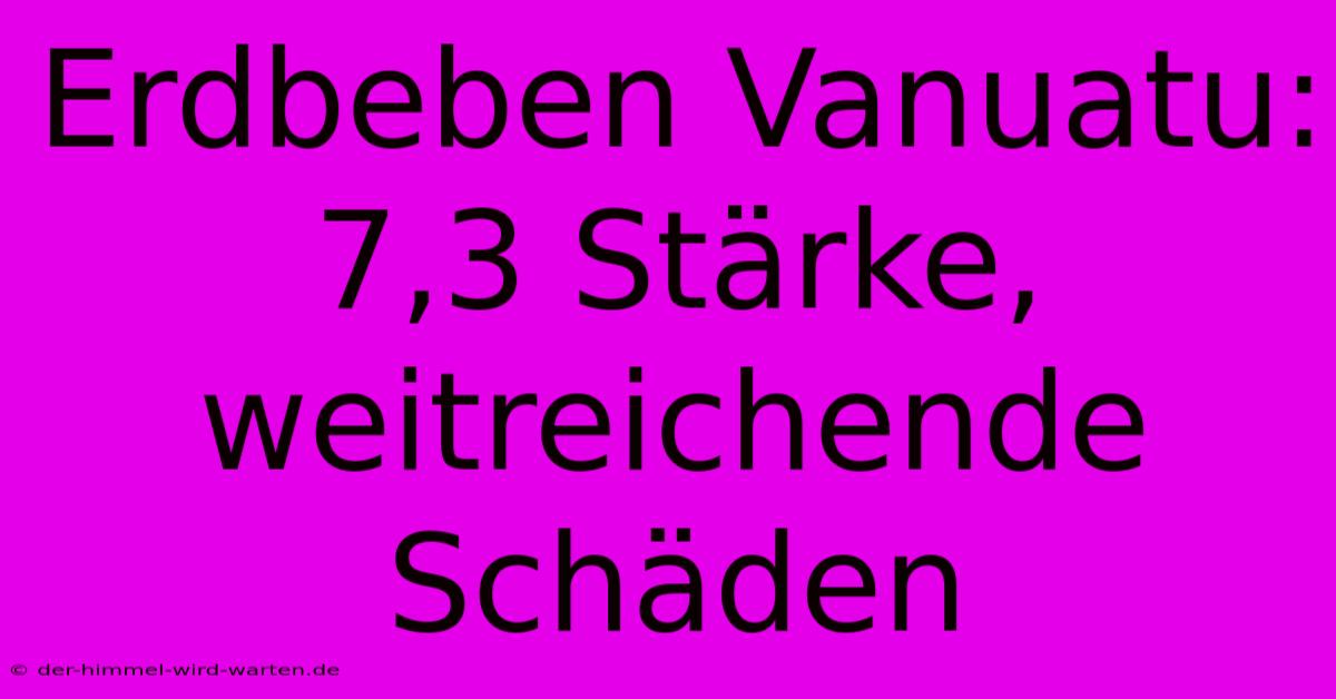 Erdbeben Vanuatu: 7,3 Stärke, Weitreichende Schäden