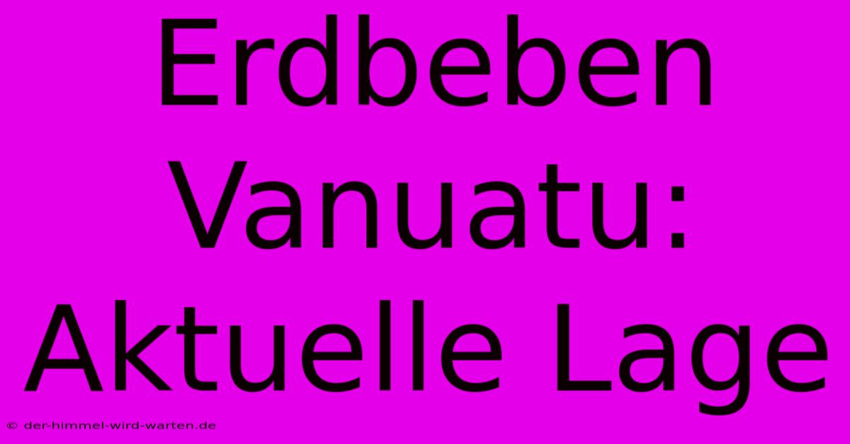 Erdbeben Vanuatu: Aktuelle Lage