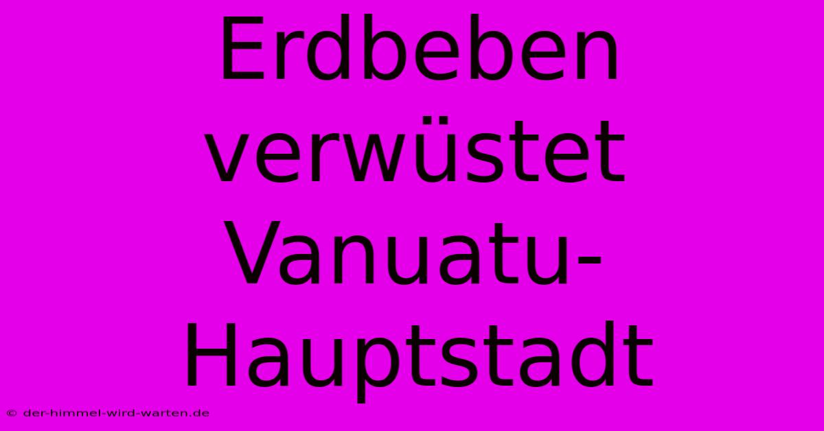 Erdbeben Verwüstet Vanuatu-Hauptstadt