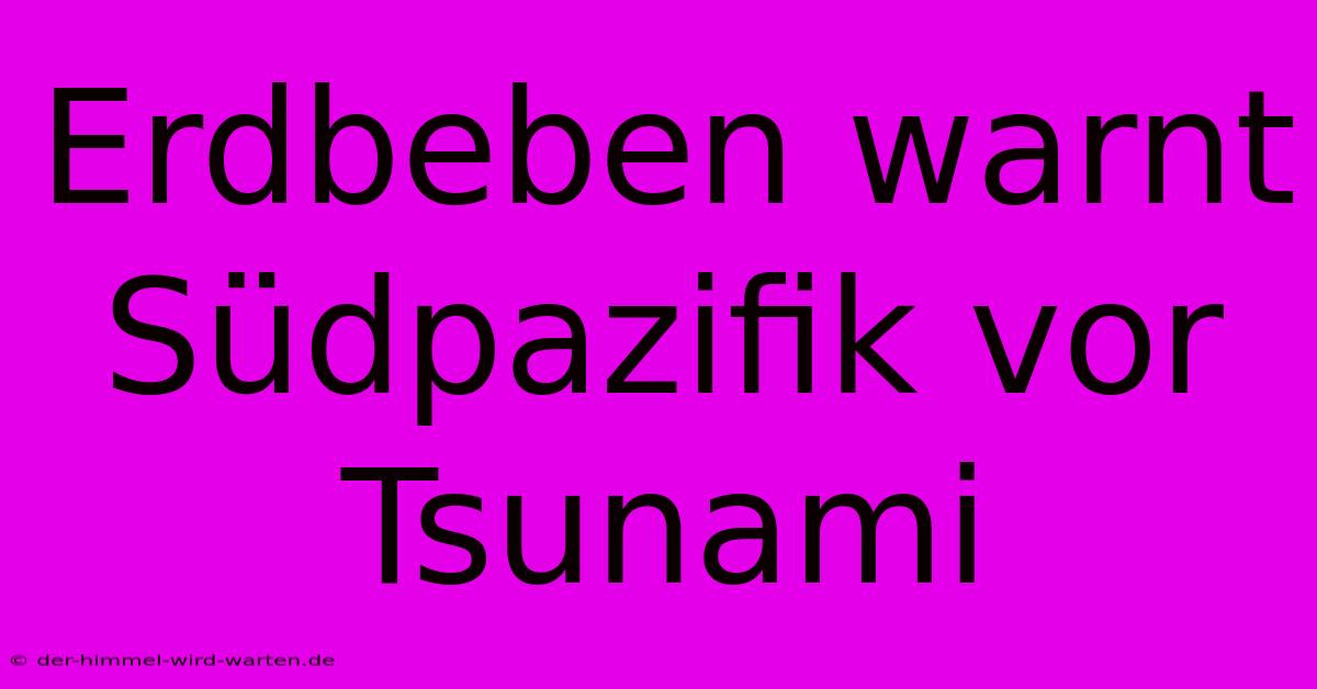 Erdbeben Warnt Südpazifik Vor Tsunami