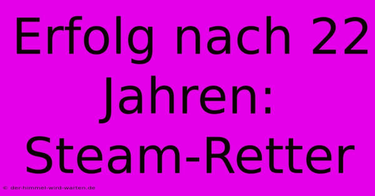 Erfolg Nach 22 Jahren: Steam-Retter