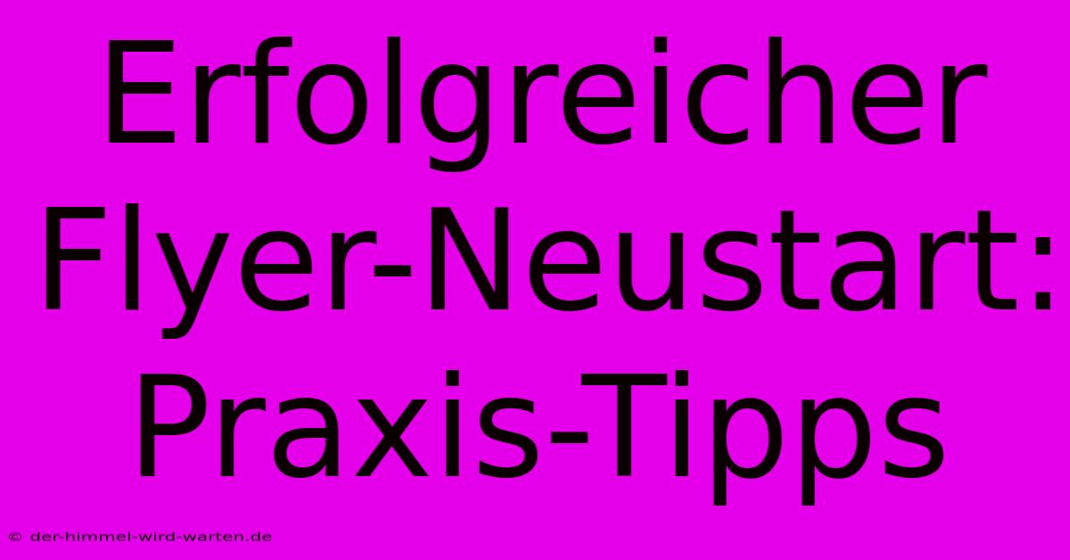 Erfolgreicher Flyer-Neustart:  Praxis-Tipps