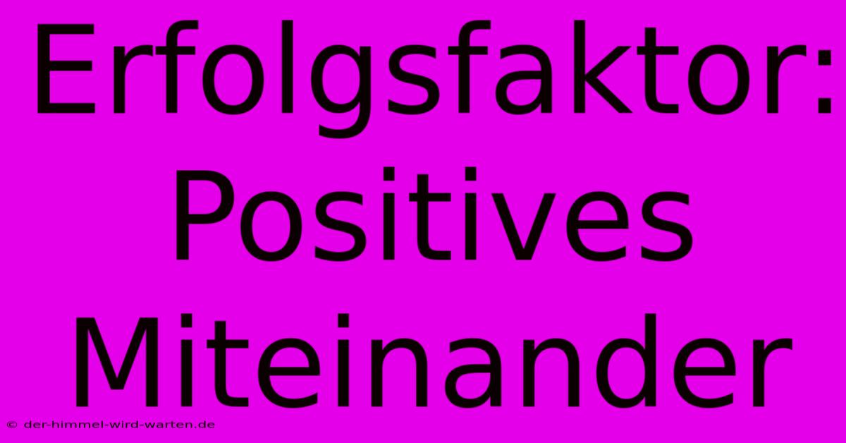 Erfolgsfaktor: Positives Miteinander