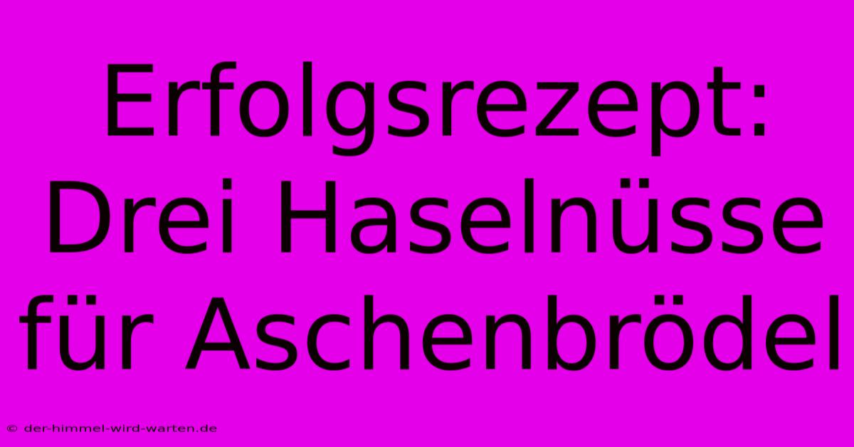 Erfolgsrezept: Drei Haselnüsse Für Aschenbrödel