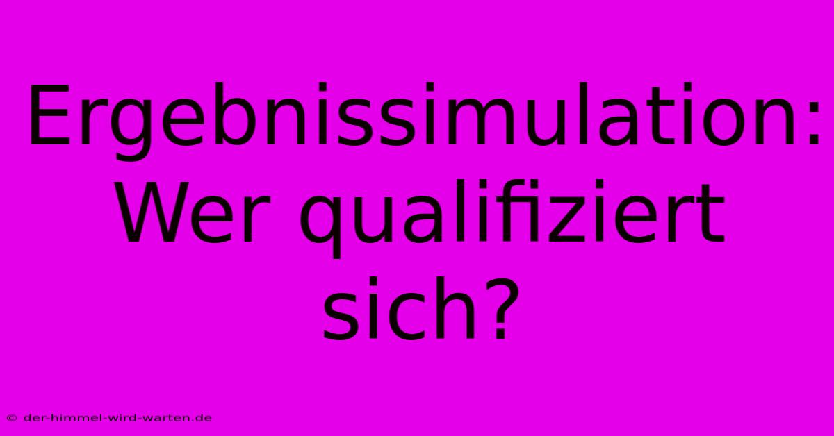 Ergebnissimulation:  Wer Qualifiziert Sich?