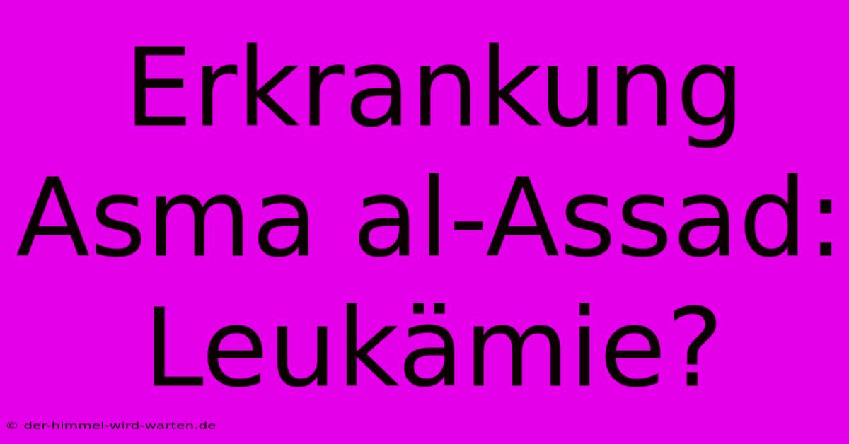 Erkrankung Asma Al-Assad: Leukämie?