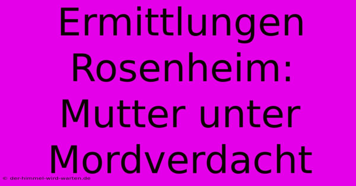 Ermittlungen Rosenheim: Mutter Unter Mordverdacht