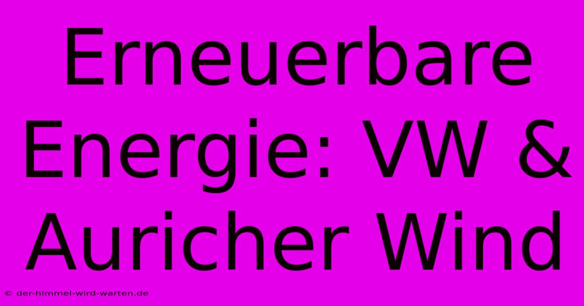 Erneuerbare Energie: VW & Auricher Wind