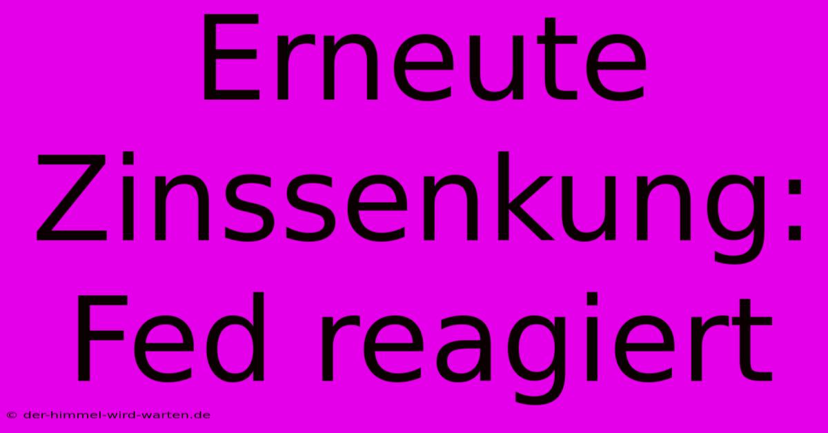 Erneute Zinssenkung: Fed Reagiert