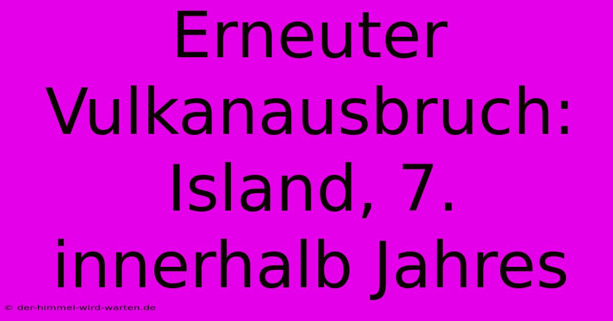 Erneuter Vulkanausbruch: Island, 7. Innerhalb Jahres