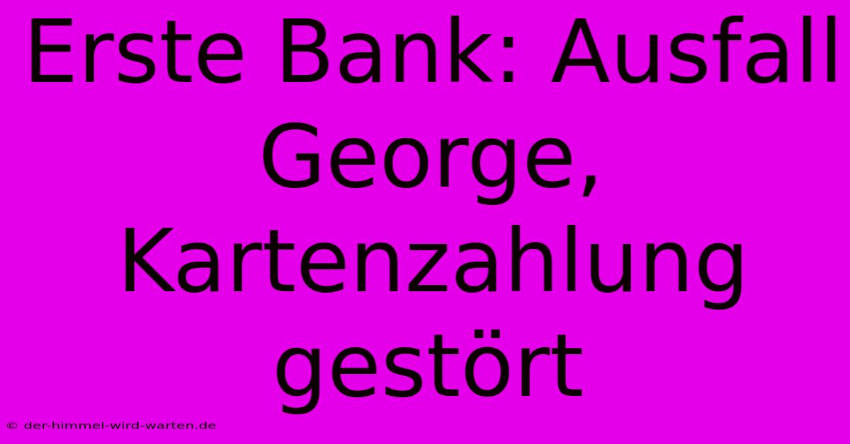 Erste Bank: Ausfall George, Kartenzahlung Gestört