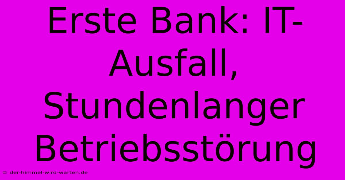 Erste Bank: IT-Ausfall, Stundenlanger Betriebsstörung