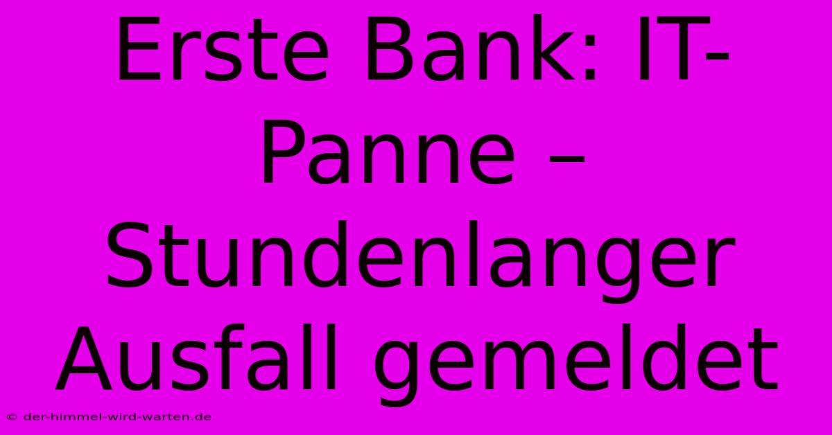 Erste Bank: IT-Panne – Stundenlanger Ausfall Gemeldet