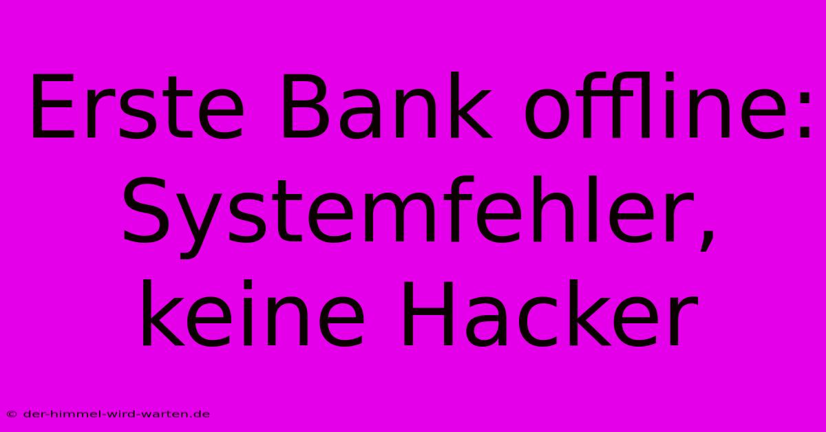 Erste Bank Offline: Systemfehler, Keine Hacker