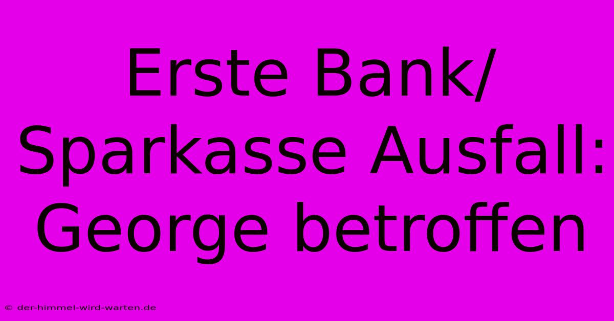 Erste Bank/Sparkasse Ausfall: George Betroffen