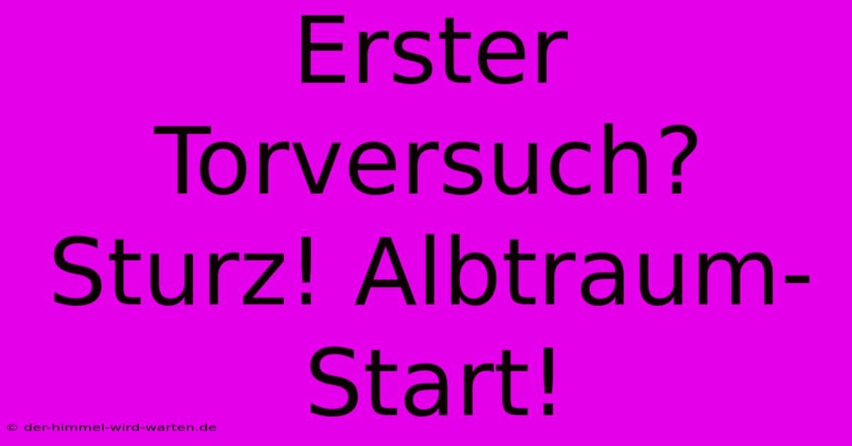 Erster Torversuch?  Sturz! Albtraum-Start!