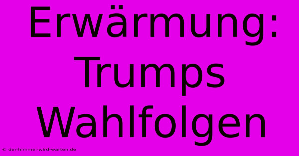 Erwärmung: Trumps Wahlfolgen