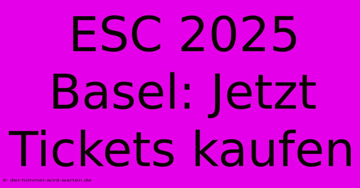 ESC 2025 Basel: Jetzt Tickets Kaufen