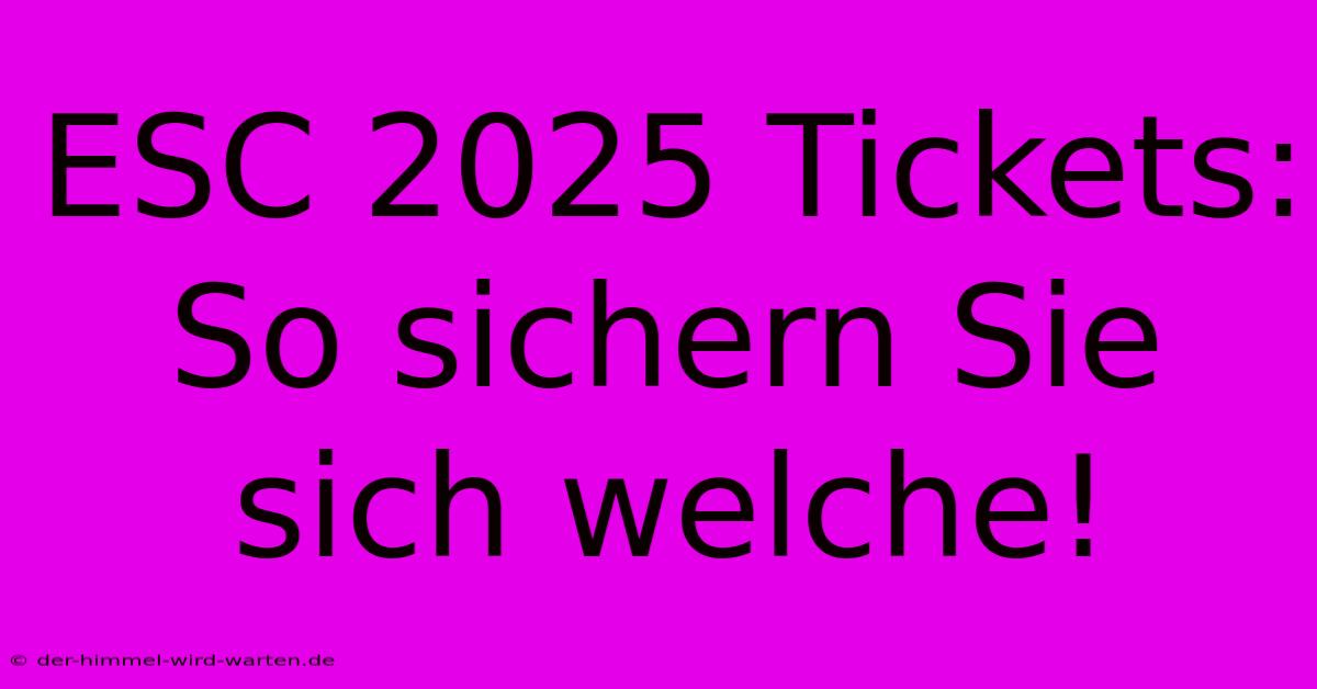 ESC 2025 Tickets: So Sichern Sie Sich Welche!