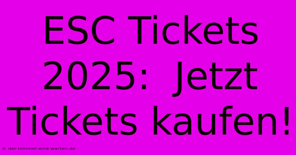 ESC Tickets 2025:  Jetzt Tickets Kaufen!