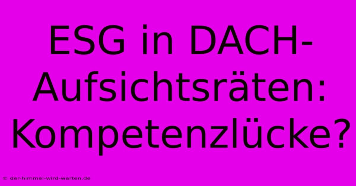 ESG In DACH-Aufsichtsräten:  Kompetenzlücke?