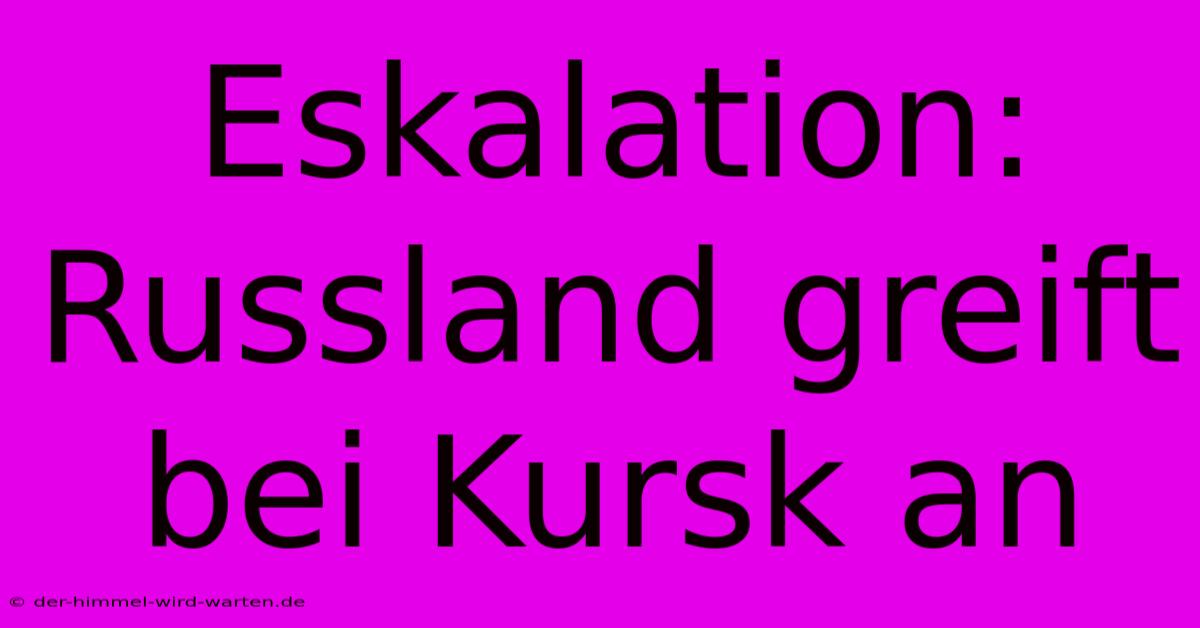 Eskalation: Russland Greift Bei Kursk An