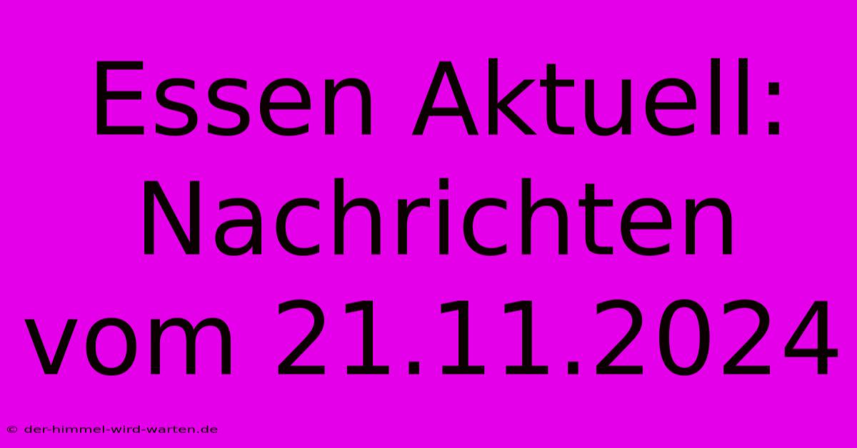 Essen Aktuell: Nachrichten Vom 21.11.2024