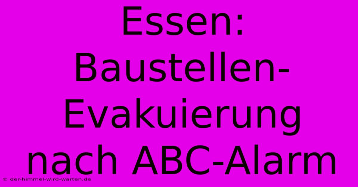 Essen: Baustellen-Evakuierung Nach ABC-Alarm