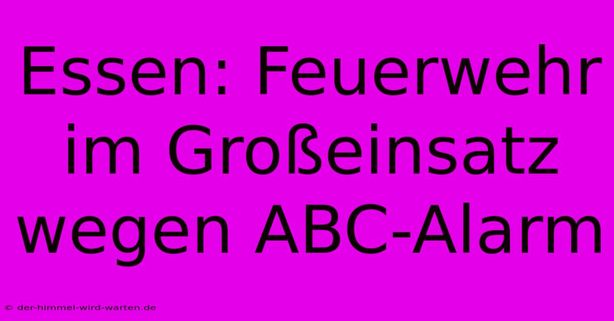 Essen: Feuerwehr Im Großeinsatz Wegen ABC-Alarm