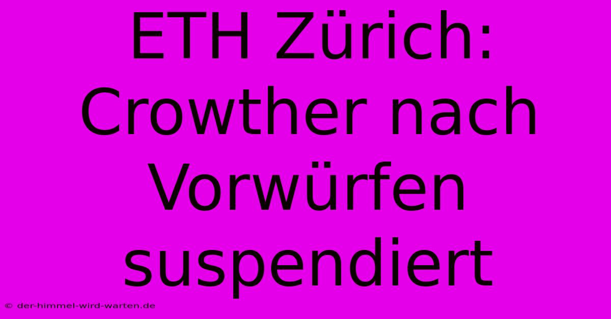 ETH Zürich: Crowther Nach Vorwürfen Suspendiert