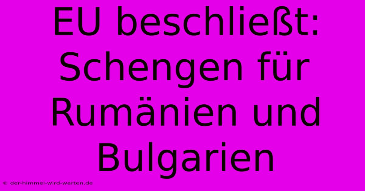 EU Beschließt: Schengen Für Rumänien Und Bulgarien