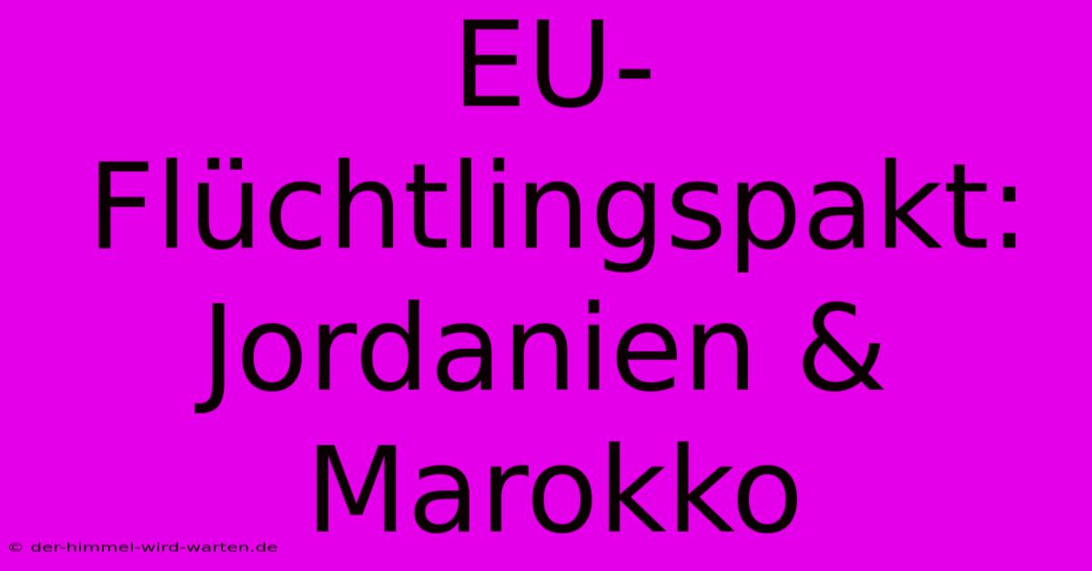 EU-Flüchtlingspakt: Jordanien & Marokko