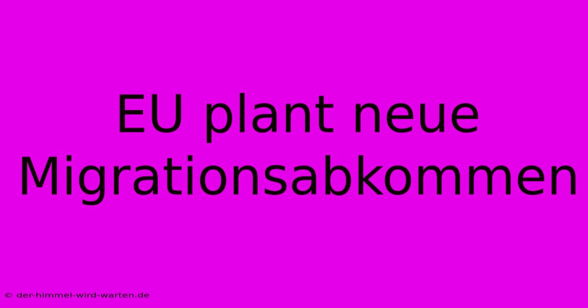 EU Plant Neue Migrationsabkommen