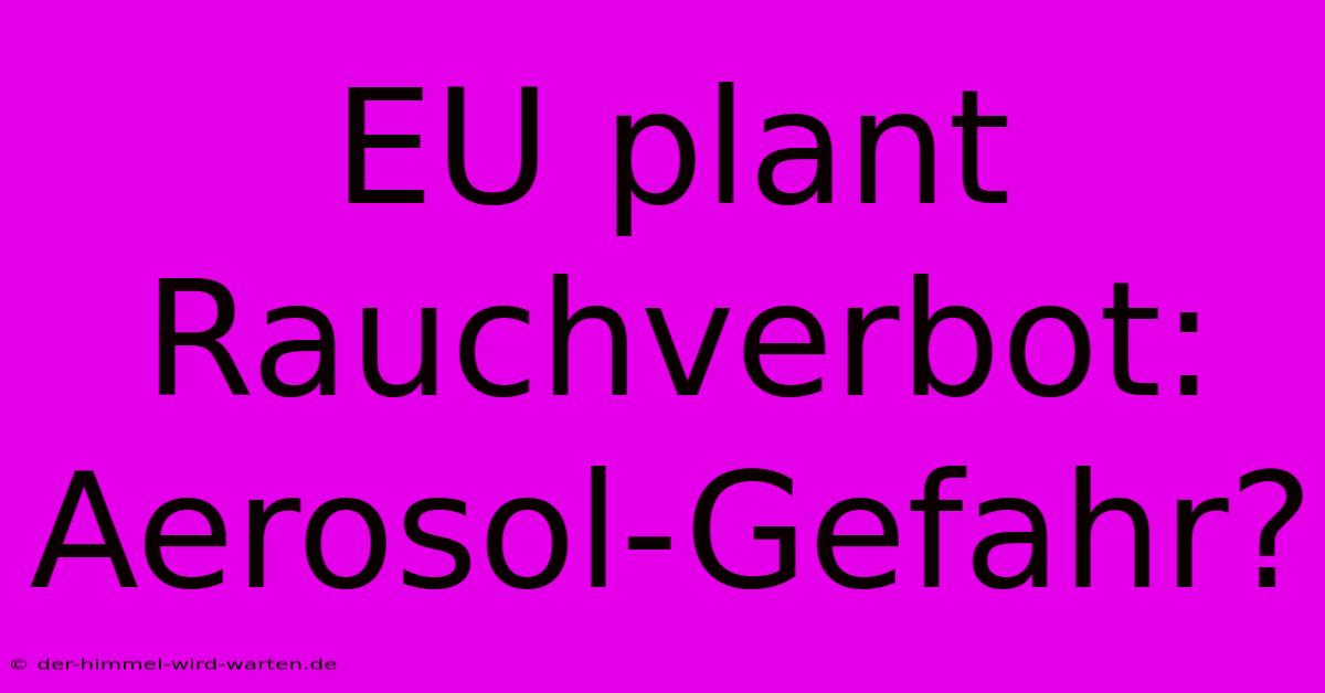 EU Plant Rauchverbot: Aerosol-Gefahr?