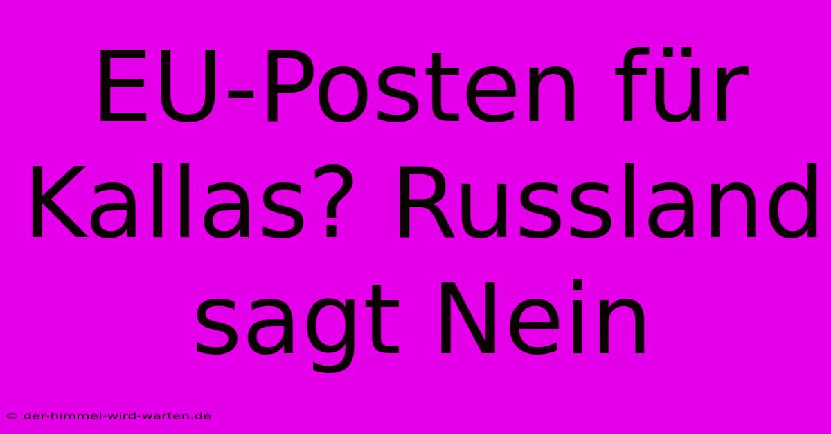 EU-Posten Für Kallas? Russland Sagt Nein