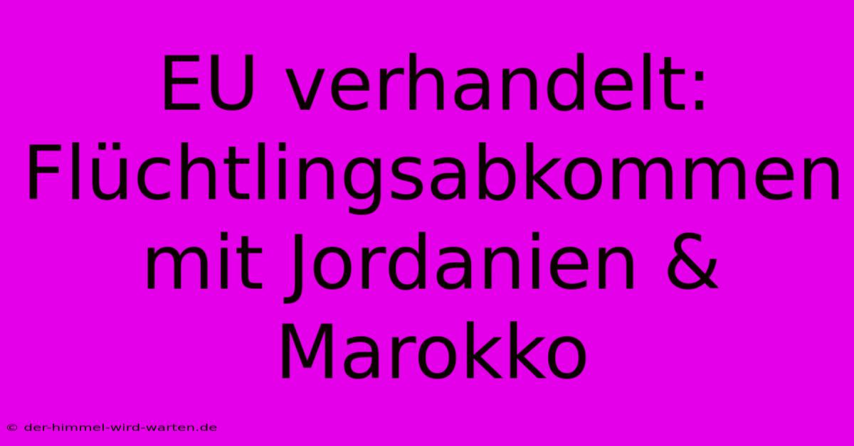 EU Verhandelt: Flüchtlingsabkommen Mit Jordanien & Marokko