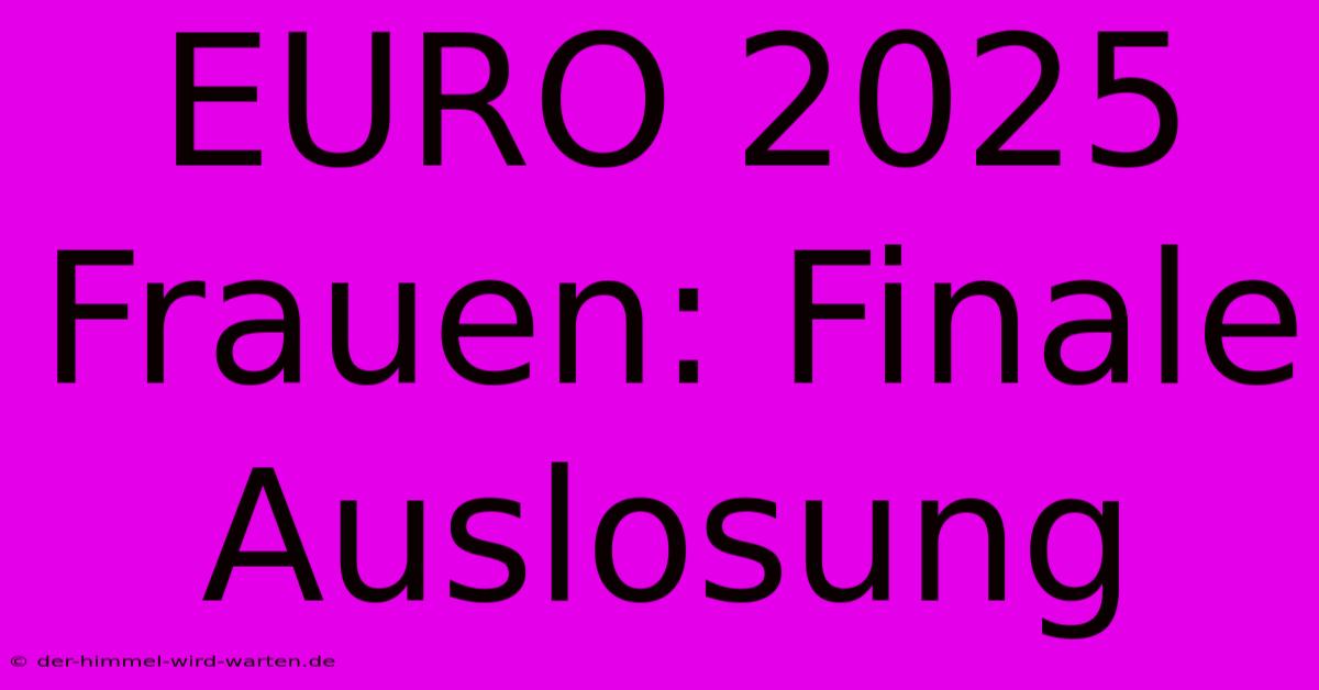 EURO 2025 Frauen: Finale Auslosung